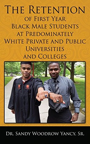 Download The Retention of First Year Black Male Students at Predominately White Private and Public Universities and Colleges - Dr. Sandy Woodrow Yancy Sr file in PDF