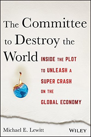 Read The Committee to Destroy the World: Inside the Plot to Unleash a Super Crash on the Global Economy - Michael E. Lewitt | ePub