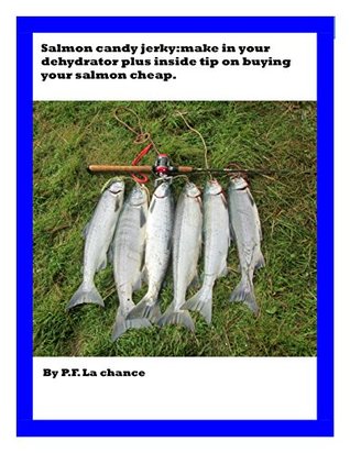 Read online Salmon candy jerky:make in your dehydrator plus inside tip on where to buy salmon cheap. - P.F. La chance | PDF