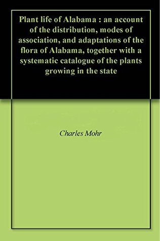 Read online Plant life of Alabama : an account of the distribution, modes of association, and adaptations of the flora of Alabama, together with a systematic catalogue of the plants growing in the state - Charles Mohr file in ePub