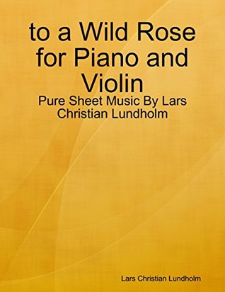 Download to a Wild Rose for Piano and Violin - Pure Sheet Music By Lars Christian Lundholm - Lars Christian Lundholm | PDF