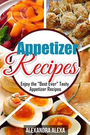 Read Appetizer Recipes: Enjoy The Best & Spicy Appetizer Recipes You Ever Tasted ( Book 9 of 50 ) - Alexandra Alexa file in PDF