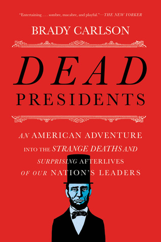 Read online Dead Presidents: An American Adventure into the Strange Deaths and Surprising Afterlives of Our Nations Leaders - Brady Carlson | PDF
