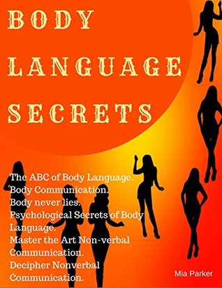 Read online Body Language Secrets: Studying Body Language. The ABC of Body Language. Read Peoples' Bodies. Body Language Conversation. Body Never Lies. Body Never Stops Talking. Decipher Nonverbal Communication. - Mia Parker file in PDF