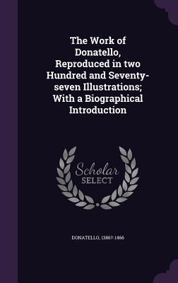 Download The Work of Donatello, Reproduced in Two Hundred and Seventy-Seven Illustrations; With a Biographical Introduction - Donatello file in PDF