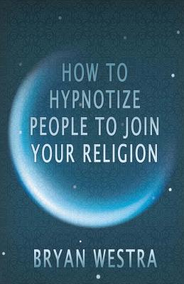 Download How to Hypnotize People to Join Your Religion - Bryan Westra | PDF