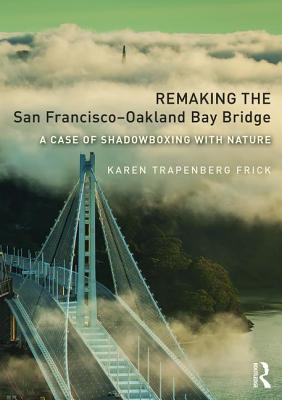 Read online Remaking the San Francisco-Oakland Bay Bridge: A Case of Shadowboxing with Nature - Karen Trapenberg Frick file in PDF