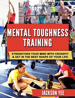 Read Mental Toughness Training: Strengthen Your Mind with CrossFit and Get in the Best Shape of Your Life - Jackson Yee file in PDF
