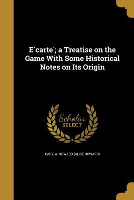 Read E Carte; A Treatise on the Game with Some Historical Notes on Its Origin - A Howard (Alice Howard) Cady file in ePub