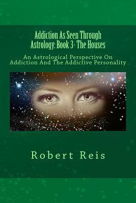 Download Addiction as Seen Through Astrology: An Astrological Perspective on Addiction and the Addictive Personality - MR Robert Reis | PDF