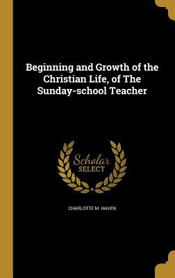 Read online Beginning and Growth of the Christian Life, of the Sunday-School Teacher - Charlotte M Haven | ePub