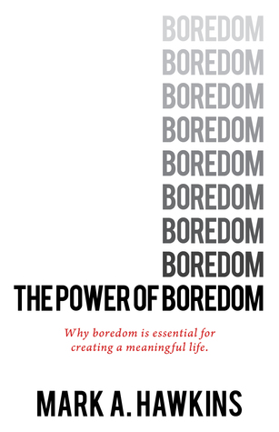 Read online The Power of Boredom: Why Boredom is Essential to Creating a Meaningful Life. - Mark A. Hawkins | ePub