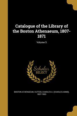 Read Catalogue of the Library of the Boston Athenaeum, 1807-1871; Volume 5 - Boston Athenaeum file in ePub