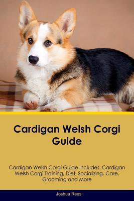 Download Cardigan Welsh Corgi Guide Cardigan Welsh Corgi Guide Includes: Cardigan Welsh Corgi Training, Diet, Socializing, Care, Grooming, Breeding and More - Joshua Rees | ePub