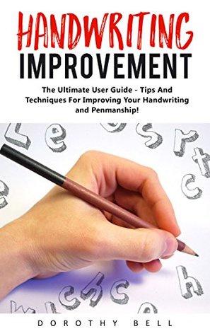 Read online Handwriting Improvement: The Ultimate User Guide - Tips And Techniques For Improving Your Handwriting and Penmanship! (Improve Handwriting, Penmanship, Handwriting Analysis) - Dorothy Bell | ePub