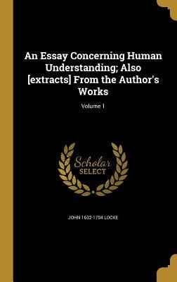 Read online An Essay Concerning Human Understanding; Also [Extracts] from the Author's Works; Volume 1 - John Locke | PDF