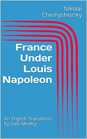 Read online France Under Louis Napoleon: An English Translation by Dale Medley - Nikolái Chernyshevsky file in ePub
