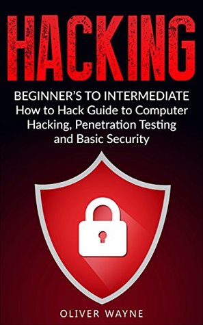 Read online Hacking: Beginner's to Intermediate How to Hack Guide to Computer Hacking, Penetration Testing and Basic Security - Oliver Wayne | PDF