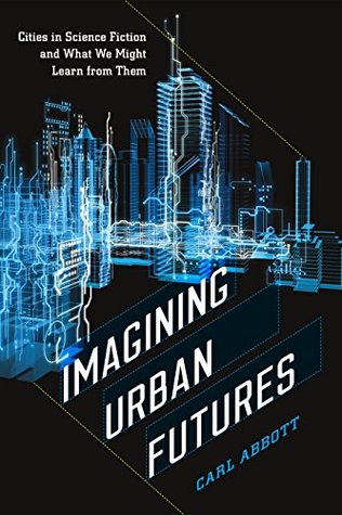 Read online Imagining Urban Futures: Cities in Science Fiction and What We Might Learn from Them - Carl Abbott | PDF