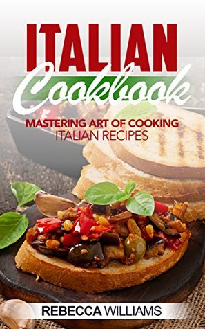 Read Italian Cookbook: Mastering Art of Cooking Italian Recipes - Rebecca Williams file in ePub