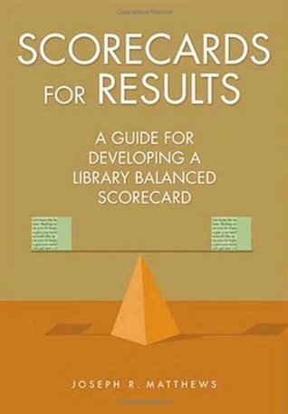 Read online Scorecards for Results: A Guide for Developing a Library Balanced Scorecard - Joseph R. Matthews | ePub