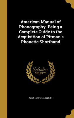 Read online American Manual of Phonography. Being a Complete Guide to the Acquisition of Pitman's Phonetic Shorthand - Elias Longley | ePub