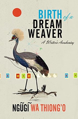 Download Birth of a Dream Weaver: A Writer's Awakening - Ngũgĩ wa Thiong'o | PDF