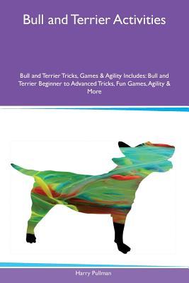 Download Bull and Terrier Activities Bull and Terrier Tricks, Games & Agility Includes: Bull and Terrier Beginner to Advanced Tricks, Fun Games, Agility & More - Harry Pullman | ePub