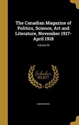Download The Canadian Magazine of Politics, Science, Art and Literature, November 1917-April 1918; Volume 50 - Anonymous | PDF