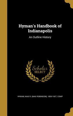 Read Hyman's Handbook of Indianapolis: An Outline History - Max R (Max Robinson) 1859-1927 Hyman | PDF