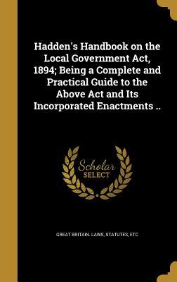 Read Hadden's Handbook on the Local Government ACT, 1894; Being a Complete and Practical Guide to the Above ACT and Its Incorporated Enactments .. - Great Britain file in ePub