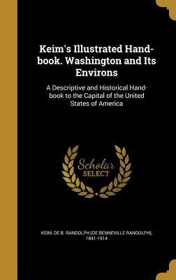 Read Keim's Illustrated Hand-Book. Washington and Its Environs: A Descriptive and Historical Hand-Book to the Capital of the United States of America - De B Randolph (De Benneville Rand Keim file in ePub