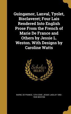 Read Guingamor, Lanval, Tyolet, Bisclaveret; Four Lais Rendered Into English Prose from the French of Marie de France and Others by Jessie L. Weston. with Designs by Caroline Watts - Jessie Laidlay Weston file in ePub