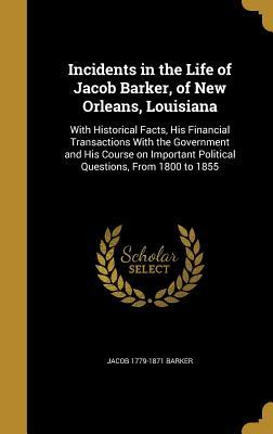 Read Incidents in the Life of Jacob Barker, of New Orleans, Louisiana: With Historical Facts, His Financial Transactions with the Government and His Course on Important Political Questions, from 1800 to 1855 - Jacob Barker file in ePub