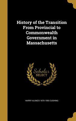Download History of the Transition from Provincial to Commonwealth Government in Massachusetts - Harry Alonzo 1870-1955 Cushing file in PDF