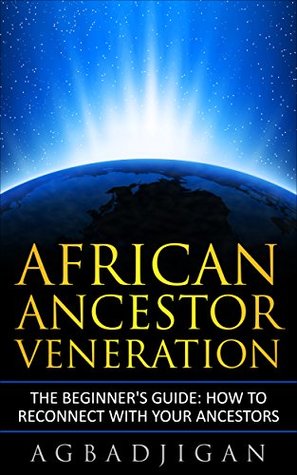 Read online AFRICAN ANCESTOR VENERATION: The Beginners Guide: How To Reconnect With Your Ancestors - Agbadjigan Olaitan | ePub