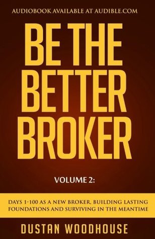 Read online Be The Better Broker, Volume 2: Days 1-100 As A New Broker, Building Lasting Foundations and Surviving in the Meantime - Dustan Woodhouse | ePub