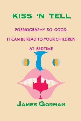 Read Kiss 'n Tell: Pornography So Good It Can Be Read to Your Children at Bedtime - James Gorman file in PDF