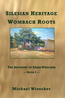 Read online Silesian Heritage, Wombach Roots: The Ancestry of Erika Wiescher - Michael Wiescher file in PDF