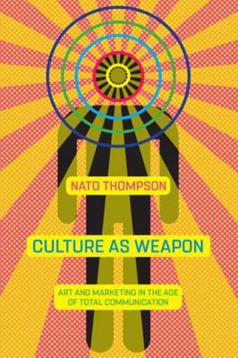 Download Culture as Weapon: The Art of Influence in Everyday Life - Nato Thompson file in PDF