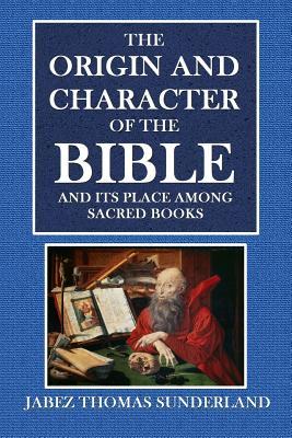 Read online The Origin and Character of the Bible: And Its Place Amongsacred Books - Jabez Thomas Sunderland | ePub