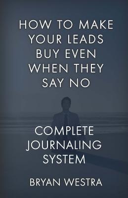 Read How to Make Your Leads Buy Even When They Say No: Complete Journaling System - Bryan Westra | ePub