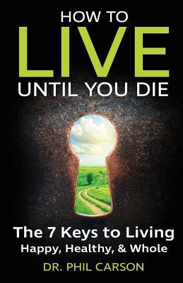 Read How to Live Until You Die: The 7 Keys to Living Happy, Healthy & Whole - Phil Carson file in ePub