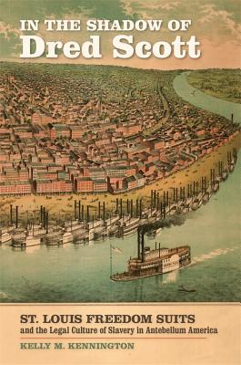 Download In the Shadow of Dred Scott: St. Louis Freedom Suits and the Legal Culture of Slavery in Antebellum America - Kelly Kennington file in PDF