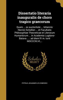 Download Dissertatio Literaria Inauguralis de Choro Tragico Graecorum: Quam  Ex Auctoritate  Iohannis Henrici Scholten  Et Facultatis Philosophiae Theoreticae Et Literarum Humaniorum  in Academia Lugdano-Batava : Ad Diem IV M. Iunii MDCCCXLVI - Petrus Johannes Uylenbroek | PDF