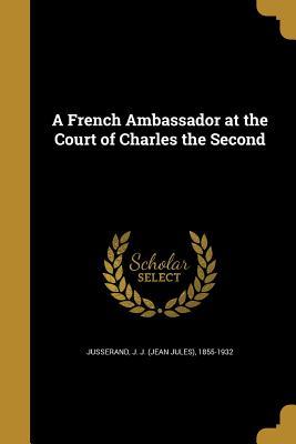 Read online A French Ambassador at the Court of Charles the Second - Jean Jules Jusserand | ePub