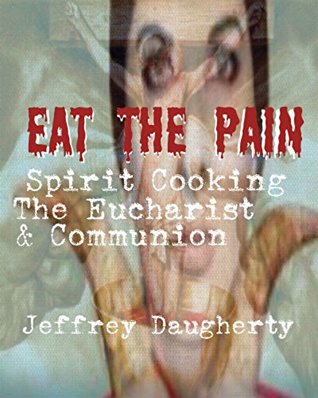 Read EAT THE PAIN: Spirit Cooking, The Eucharist, and Communion - Jeffrey Daugherty file in ePub