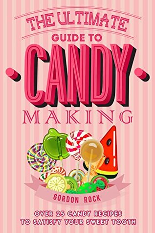 Download The Ultimate Guide to Candy Making: Over 25 Candy Recipes to Satisfy Your Sweet Tooth - Gordon Rock | ePub
