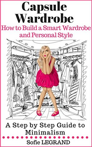 Read Capsule Wardrobe: How to Build a Smart Wardrobe and Personal Style A Step by Step Guide to Minimalism - Sofie Legrand file in PDF