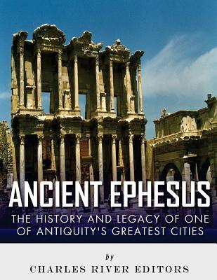 Read online Ancient Ephesus: The History and Legacy of One of Antiquity's Greatest Cities - Charles River Editors | ePub